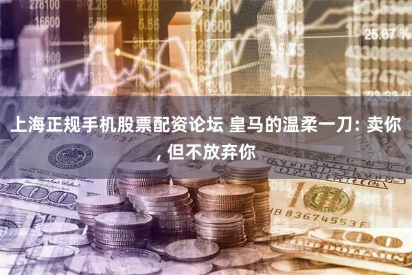 上海正规手机股票配资论坛 皇马的温柔一刀: 卖你, 但不放弃你