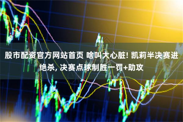 股市配资官方网站首页 啥叫大心脏! 凯莉半决赛进绝杀, 决赛点球制胜一罚+助攻