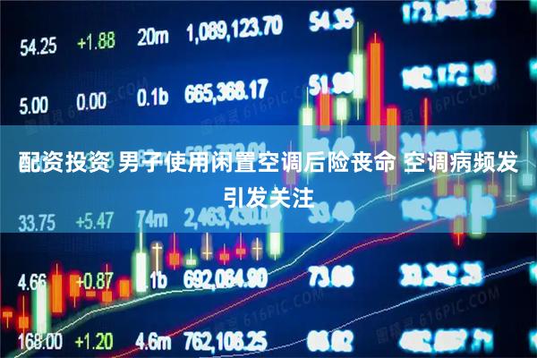 配资投资 男子使用闲置空调后险丧命 空调病频发引发关注