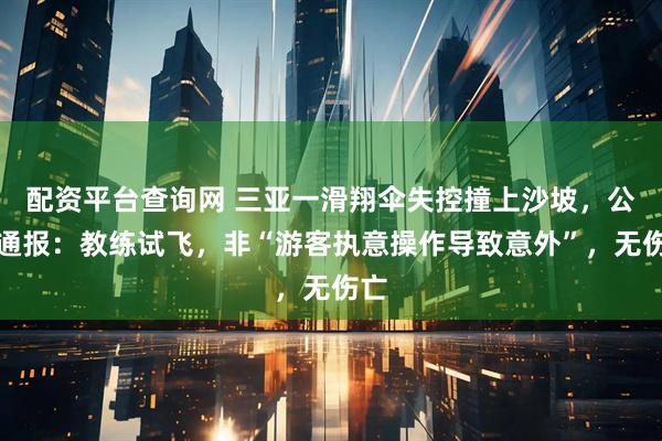 配资平台查询网 三亚一滑翔伞失控撞上沙坡，公司通报：教练试飞，非“游客执意操作导致意外”，无伤亡