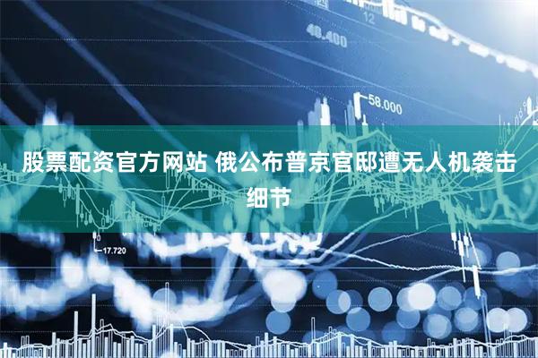 股票配资官方网站 俄公布普京官邸遭无人机袭击细节