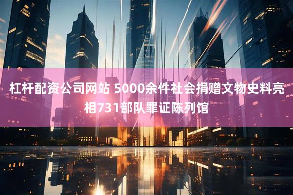 杠杆配资公司网站 5000余件社会捐赠文物史料亮相731部队罪证陈列馆