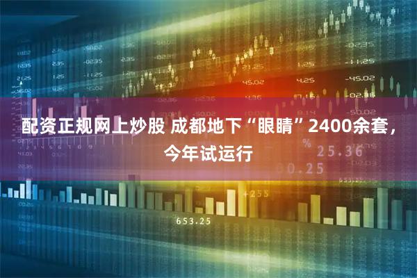 配资正规网上炒股 成都地下“眼睛”2400余套，今年试运行